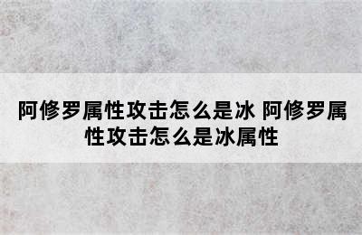 阿修罗属性攻击怎么是冰 阿修罗属性攻击怎么是冰属性